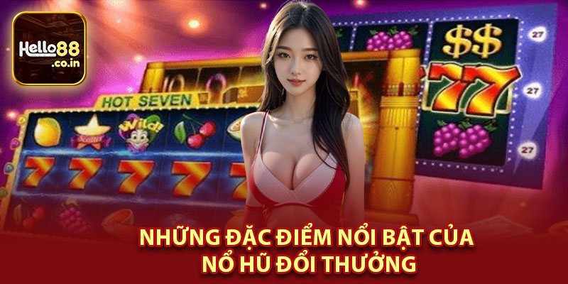 Những Đặc Điểm Nổi Bật Của Nổ Hũ Đổi Thưởng